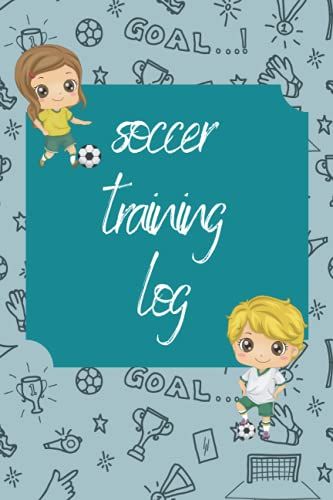 Soccer Training Log: Practice Logbook For Soccer Players Of All Ages