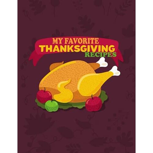 My Favorite Thanksgiving Recipes: A Blank Cookbook To Write All Your Holiday Recipes In With Prompted Pages For 100 Culinary Creations And Notes For Foodies And Cooking