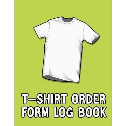 T-Shirt Order Form Log Book: T-Shirt Order Organizer Form For Direct Selling, Retail Store, Or Online Business