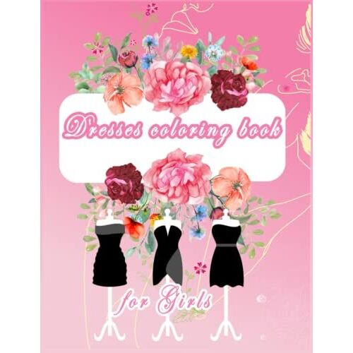Dresses Coloring Book For Girls: Dresses Coloring Book For Kids 4 To 12 Years Old: Coloring Book For Girls, Cute Coloring Pages Of Princess Dress Fashion, Trendy Dresses, And Wedding Dresses