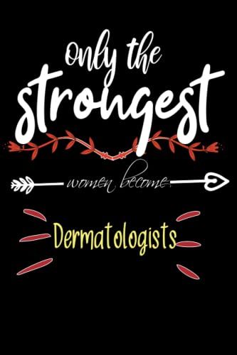 Appreciation Valentine's Day Quote For Women, Only The Strongest Women Become Dermatologists Design: Blank Lined Notebook-6x9inch, 100 ... Women-Women Birthday Gift For Dermatologists
