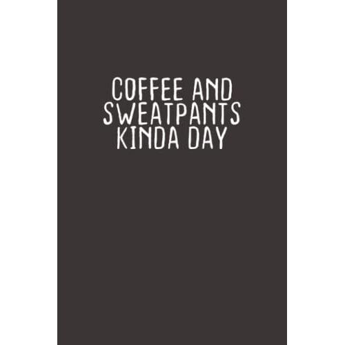 Coffee And Sweatpants Kinda Day: Funny Saying Quotes Mom Valentine's Day Gift Notebook Journal For Women / 100 Pages, 6x9 Inches / Cute Notebook Quotes For Men & Women