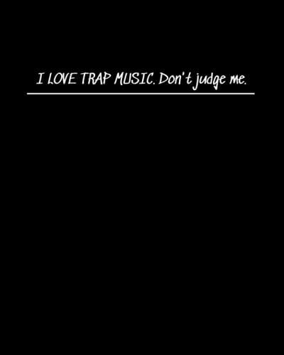 I Love Trap Music. Don't Judge Me.