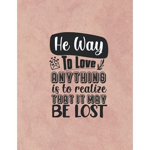He Way To Love Anything Is To Realize That It May Be Lost: Notebook Journal For Inspirational Quotes And Letters - 120 Pages Full Of Handwriting Papers - 8.5" X 11"