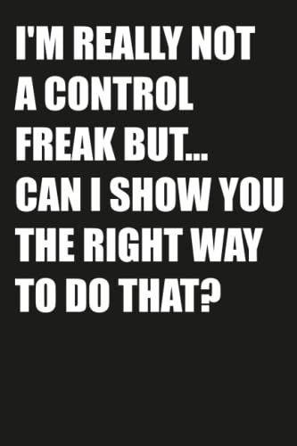 I'm Really Not A Control Freak But... Can I Show You The Right Way To Do That?: Funny Office Notebook Journal Appreciation Gag Gift For Employee, ... Journals) - Lined Blank Notebook Journal.