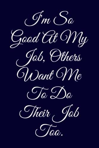 I'm So Good At My Job, Others Want Me To Do Their Job Too.: Elegant Lined Notebook With 120 Pages 6 X 9 Inches, Ideal Ascompany Gift For Boss, Team And Colleagues.