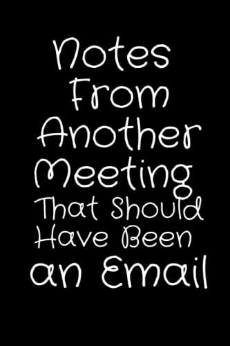 Notes From Another Meeting That Should Have Been An Email: Lined Funny Work Notebook, 6" X 9" Size, 120 Page Office Gag Gift For Adults | Coworker White Elephant Gift Idea