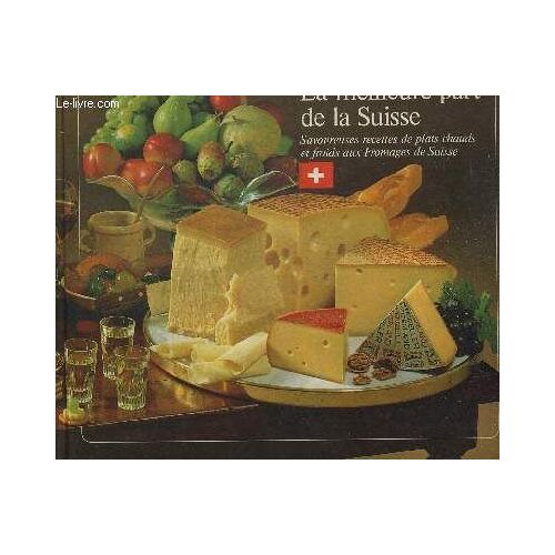 La Meilleure Part De La Suisse. Savoureuses Recettes De Plats Chauds Et Froids Aux Fromages De Suisse
