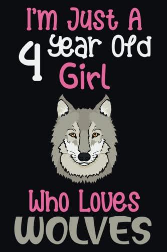 I'm Just A 4 Year Old Girl Who Loves Wolves: 4th Birthday Gifts For Girls, Notebook Gift For Wolves Lovers, Birthday Journal For Wolf Lovers, ... Gift, 100pages, 6x9, Soft Cover, Matte Finish