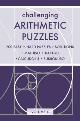 Challenging Arithmetic Puzzles: Volume 4 - 200 Easy To Hard Puzzles With Solutions (Mathrax, Kakuro, Calcudoku, Sukrokuro) (Variety Arithmetic Puzzles)