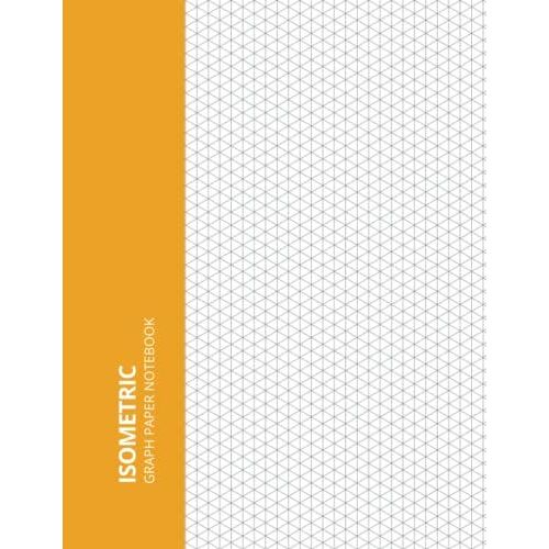 Isometric Graph Paper Notebook: Large Notebook Drawing Pad Of 100 Pages Sized 8.5" X 11" Inches; Grid Of Equilateral Triangles Each Measuring .28" ... Designers, & Students. [3d Design Grid Paper]