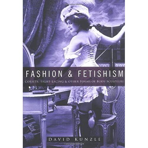 Fashion And Fetishism: Corsets, Tight-Lacing & Other Forms Of Body-Sculpture