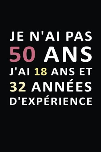 Je N'ai Pas 50 Ans J'ai 18 Ans Et 32 Années D'expérience: Carnet De Notes / Livre D'or 50 Ans, Joyeux Anniversaire 50 Ans,