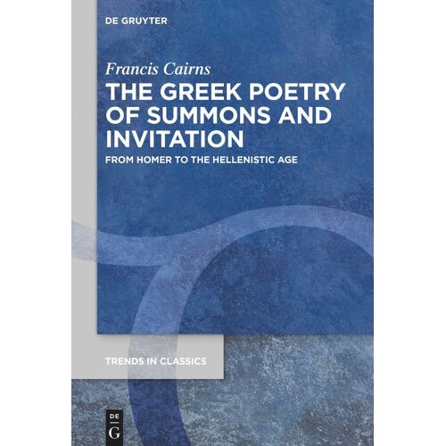 The Greek Poetry Of Summons And Invitation: From Homer To The Hellenistic Age: 171 (Trends In Classics - Supplementary Volumes, 171)