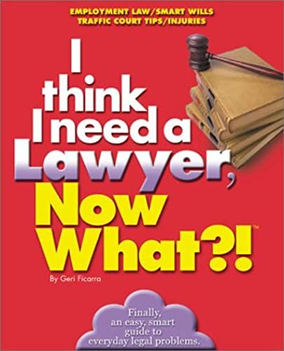 I Think I Need A Lawyer, Now What?!: Employment Law/Smart Wills/Traffic Court Tips/Injuries (Now What?! Series.)