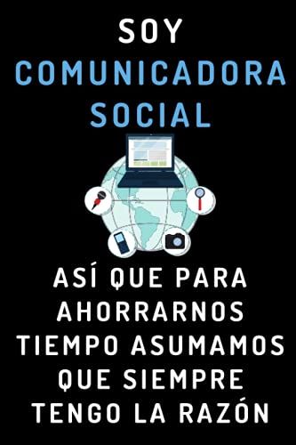 Soy Comunicadora Social Así Que Para Ahorrarnos Tiempo Asumamos Que Siempre Tengo La Razón: Cuaderno De Notas Ideal Para Comunicadoras Sociales - 120 Páginas