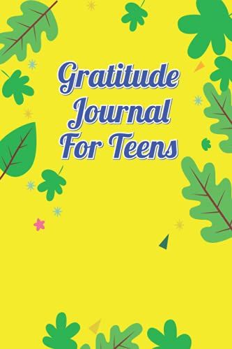 Gratitude Journal For Teens: An Awesome Gratitude Journal To Increase Gratitude, Happiness, Mindfulness In A Creative And Easy Way For Teen Girls, Boys
