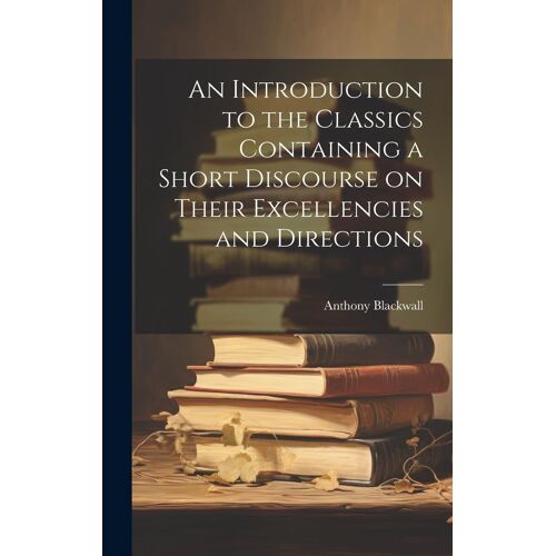 An Introduction To The Classics Containing A Short Discourse On Their Excellencies And Directions