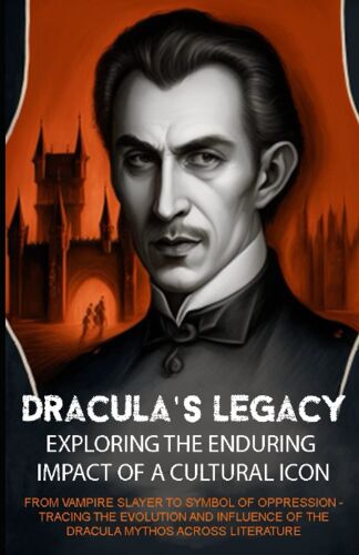 Dracula's Legacy: Exploring The Enduring Impact Of A Cultural Icon: From Vampire Slayer To Symbol Of Oppression - Tracing The Evolution And Influence Of The Dracula Mythos Across Literature