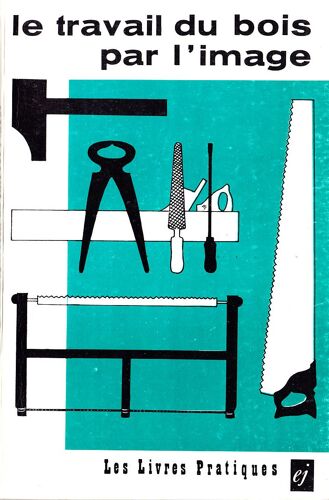 Le Travail Du Bois Par L'image. Collection : Les Livres Pratiques