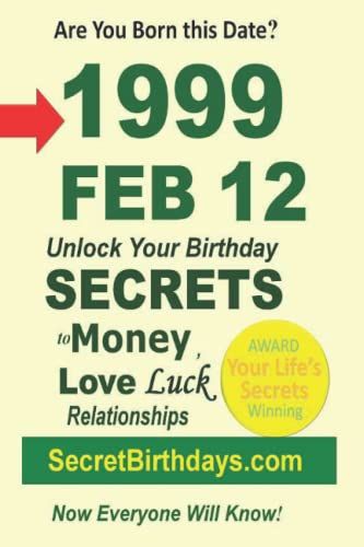 Born 1999 Feb 12? Your Birthday Secrets To Money, Love Relationships Luck: Fortune Telling Self-Help: Numerology, Horoscope, Astrology, Zodiac, Destiny Science, Metaphysics