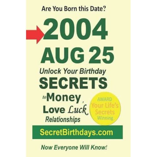 Born 2004 Aug 25? Your Birthday Secrets To Money, Love Relationships Luck: Fortune Telling Self-Help: Numerology, Horoscope, Astrology, Zodiac, Destiny Science, Metaphysics
