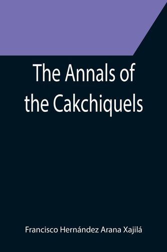 The Annals Of The Cakchiquels