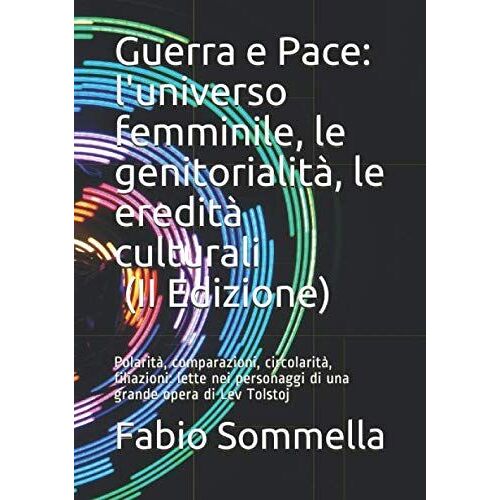 Guerra E Pace: L'universo Femminile, Le Genitorialità, Le Eredità Culturali (Ii Edizione): Polarità, Comparazioni, Circolarità, Filiazioni: Lette Nei Personaggi Di Una Grande Opera Di Lev Tolstoj