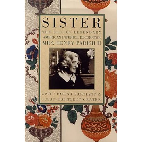 Sister: The Life Of The Legendary American Interior Decorator Mrs. Henry Parish Ii