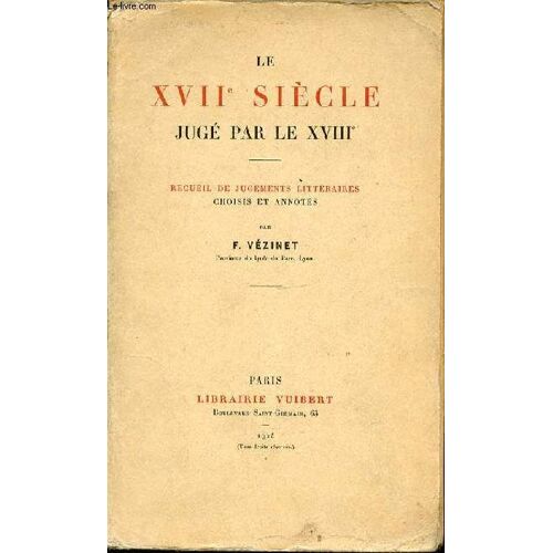 Le Xvii Siecle Juge Par Le Xviii : Recueil De Jugements Litteraires Choisis Et Annotes.