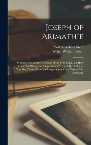 Joseph Of Arimathie: Otherwise Called The Romance Of The Seint Graal, Or Holy Grail: An Alliterative Poem Written About A.D. 1350, And Now