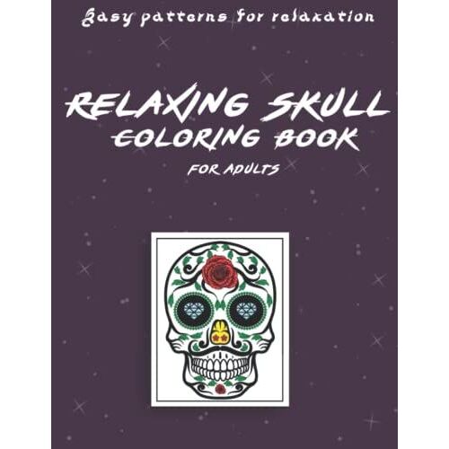 Skull Coloring Book For Adults: A Coloring Book For Adults Easy Patterns To Relaxe Coloring Book For Adults, Relaxing Patterns, Illustrations, And Cool Skull Designs To Color