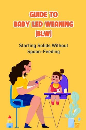Guide To Baby Led Weaning (Blw): Starting Solids Without Spoon-Feeding: Guide To Baby Led Weaning