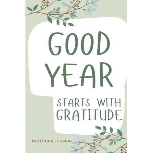 Good Year Start With Gratitude Journal Notebook: Practice Gratitude And Daily Reflection - 1 Year/ 52 Weeks Of Mindful Thankfulness With Gratitude And Motivational Quotes