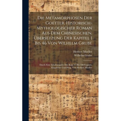 Die Metamorphosen Der Goetter. Historisch-Mythologischer Roman Aus Dem Chinesischen. Übersetzung Der Kapitel 1 Bis 46 Von Wilhelm Grube; Durch Eine ... Eingeleitet Und Hrsg. Von Herbert Mueller