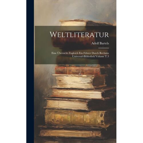 Weltliteratur: Eine Übersicht Zugleich Ein Führer Durch Reclams Universal-Bibliothek Volume T.3