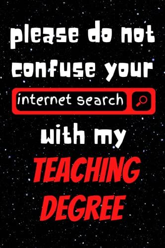 Please Do Not Confuse Your Internet Search With My Teaching Degree: Blank Lined Journal Notebook As Funny Appreciation Gift Present For Teachers