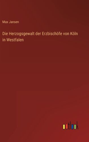 Die Herzogsgewalt Der Erzbischöfe Von Köln In Westfalen