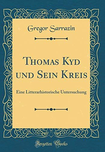 Thomas Kyd Und Sein Kreis: Eine Litterarhistorische Untersuchung (Classic Reprint)