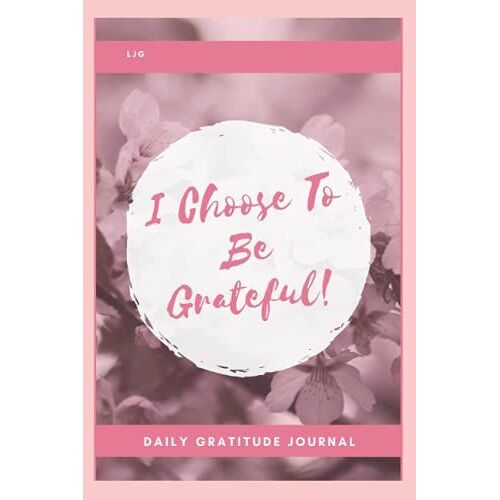 I Choose To Be Grateful: Daily Journal