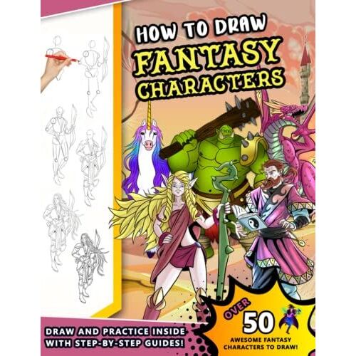 How To Draw Fantasy Characters: A Step By Step Drawing Book For Illustrating Wizards, Elves, Dragons And Other Magical Characters