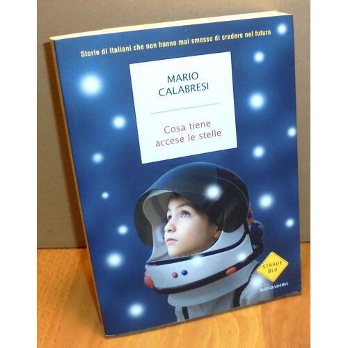 Cosa Tiene Accese Le Stelle. Storie Di Italiani Che Non Hanno Mai Smesso Di Credere Nel Futuro