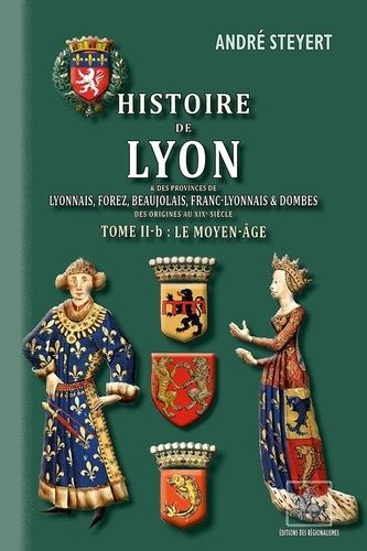Histoire De Lyon & Des Provinces De Lyonnais, Forez, Beaujolais, Franc-Lyonnais Et Dombes - Tome 2b, Le Moyen Age