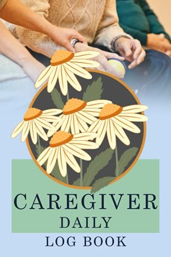 Caregiver Daily Log Book: A Caregiving Tracker And Notebook To Help Caregivers Organize Their Notes