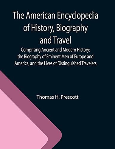 The American Encyclopedia Of History, Biography And Travel ; Comprising Ancient And Modern History