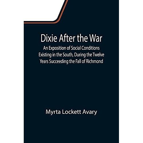 Dixie After The War An Exposition Of Social Conditions Existing In The South, During The Twelve Years Succeeding The Fall Of Richmond