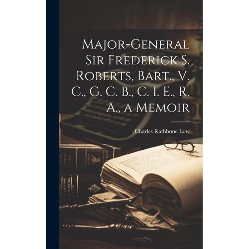 Major-General Sir Frederick S. Roberts, Bart., V. C., G. C. B., C. I. E., R. A., A Memoir