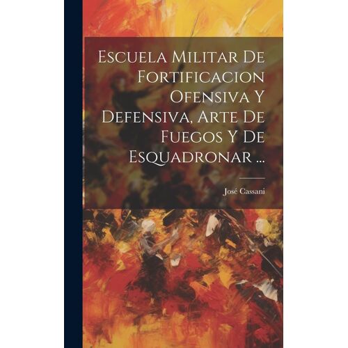 Escuela Militar De Fortificacion Ofensiva Y Defensiva, Arte De Fuegos Y De Esquadronar ...