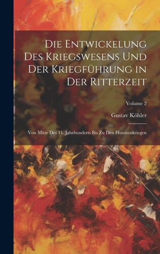 Die Entwickelung Des Kriegswesens Und Der Kriegführung In Der Ritterzeit: Von Mitte Des 11. Jahrhunderts Bis Zu Den Hussitenkriegen; Volume 2