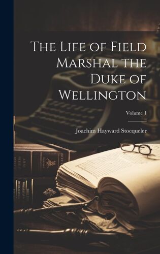 The Life Of Field Marshal The Duke Of Wellington; Volume 1